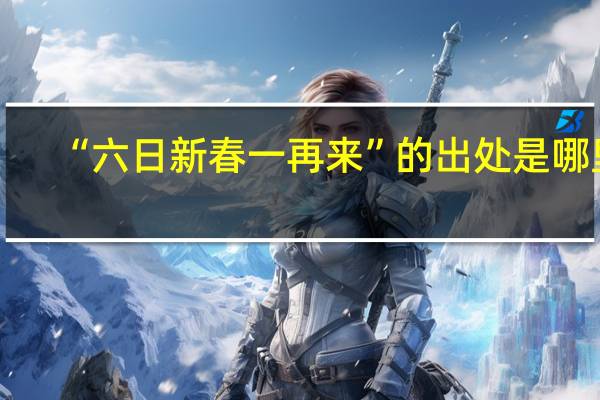 “六日新春一再来”的出处是哪里