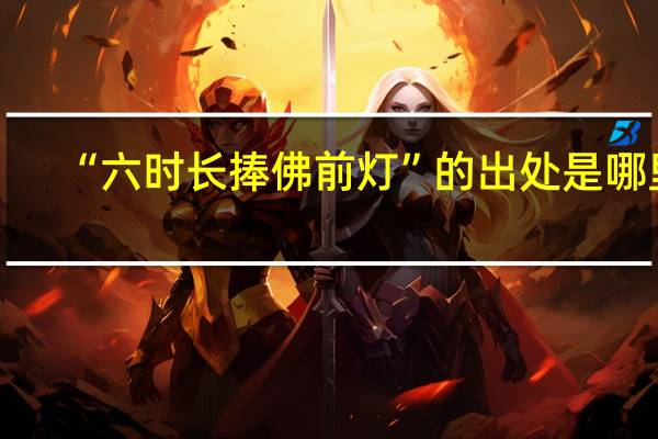 “六时长捧佛前灯”的出处是哪里