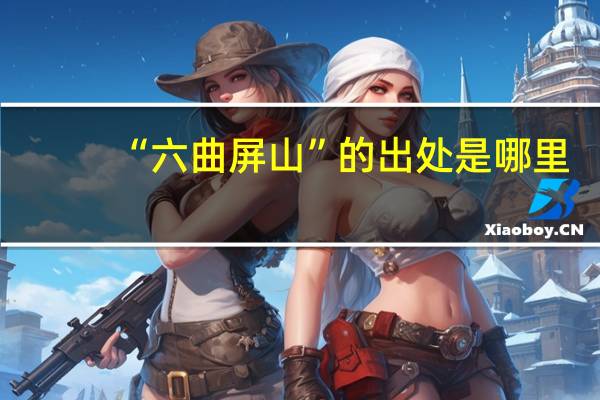 “六曲屏山”的出处是哪里
