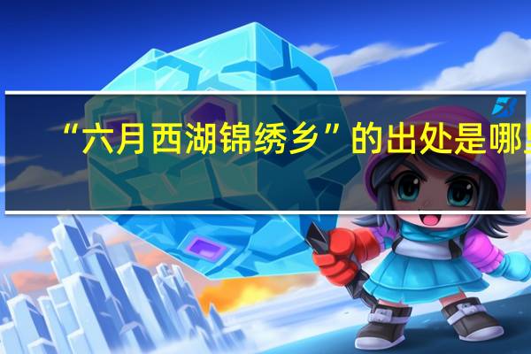 “六月西湖锦绣乡”的出处是哪里