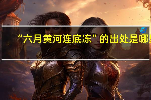 “六月黄河连底冻”的出处是哪里