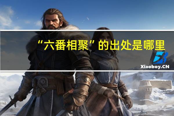 “六番相聚”的出处是哪里