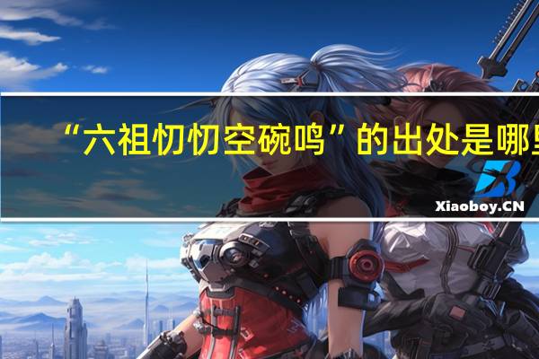 “六祖忉忉空碗鸣”的出处是哪里