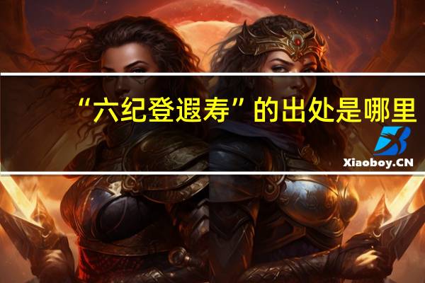 “六纪登遐寿”的出处是哪里