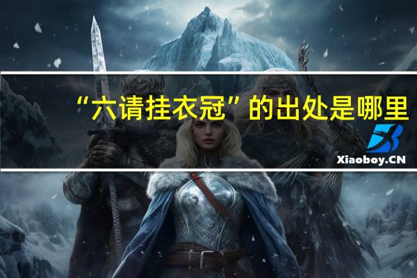 “六请挂衣冠”的出处是哪里