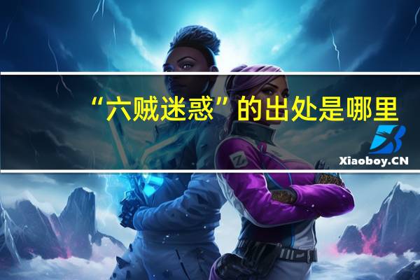“六贼迷惑”的出处是哪里