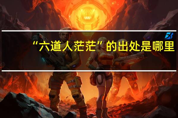 “六道人茫茫”的出处是哪里