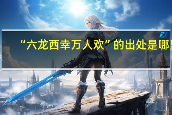 “六龙西幸万人欢”的出处是哪里