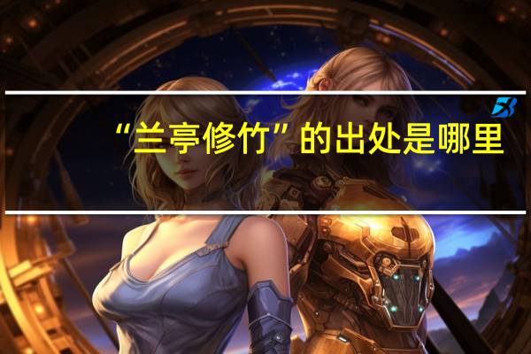 “兰亭修竹”的出处是哪里