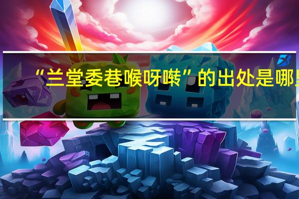 “兰堂委巷喉呀啭”的出处是哪里