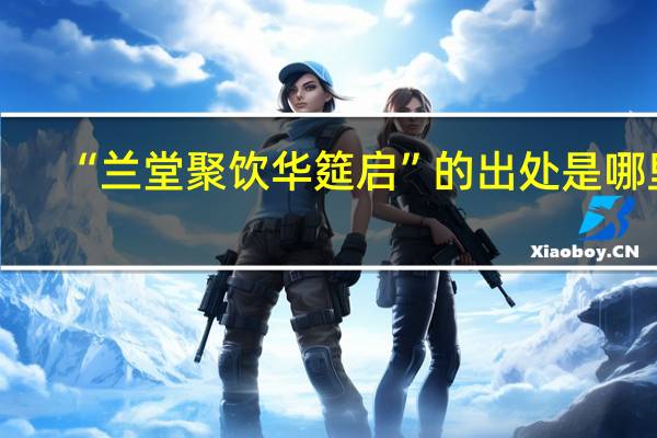 “兰堂聚饮华筵启”的出处是哪里