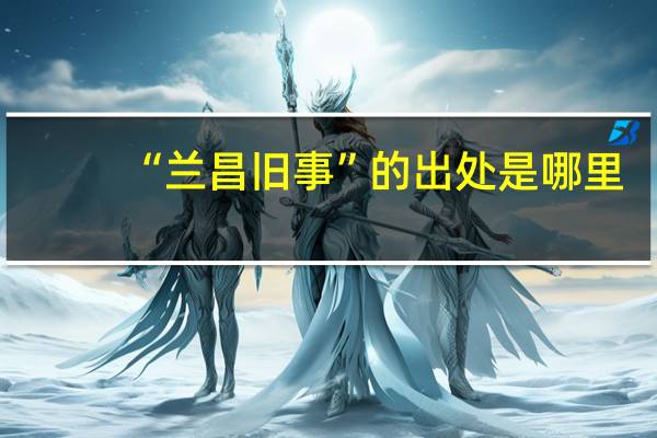 “兰昌旧事”的出处是哪里