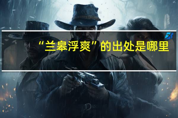 “兰皋浮爽”的出处是哪里