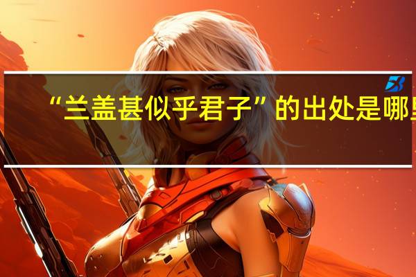 “兰盖甚似乎君子”的出处是哪里