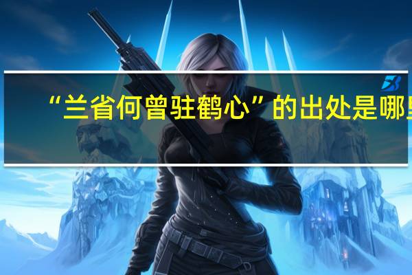“兰省何曾驻鹤心”的出处是哪里