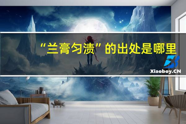 “兰膏匀渍”的出处是哪里
