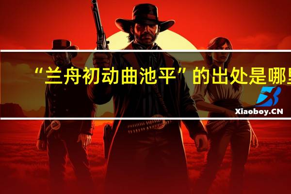 “兰舟初动曲池平”的出处是哪里