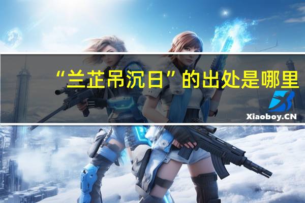“兰芷吊沉日”的出处是哪里