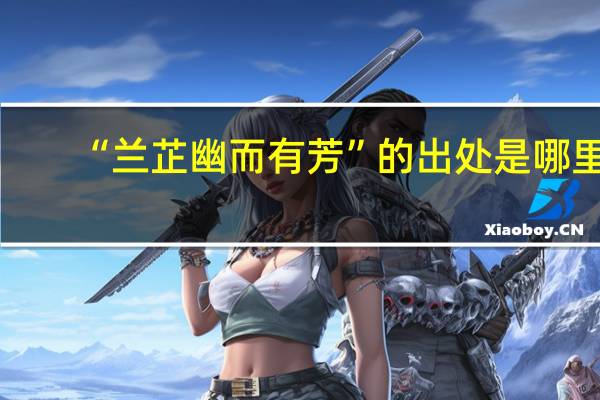 “兰芷幽而有芳”的出处是哪里