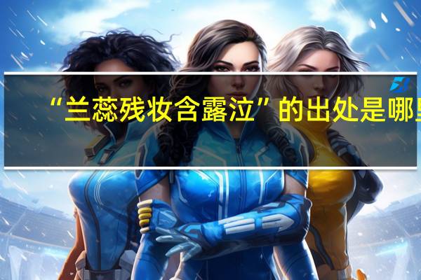 “兰蕊残妆含露泣”的出处是哪里