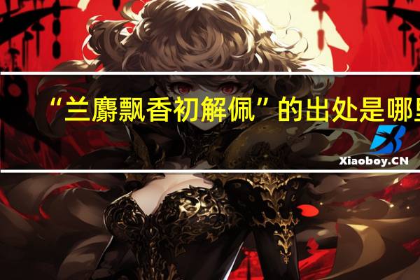 “兰麝飘香初解佩”的出处是哪里