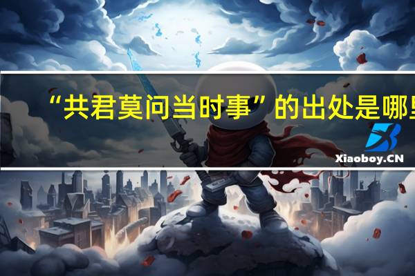 “共君莫问当时事”的出处是哪里