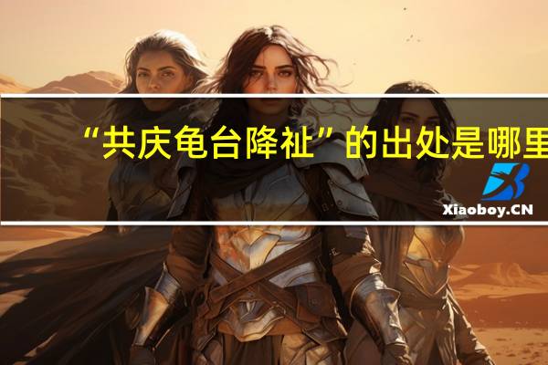 “共庆龟台降祉”的出处是哪里