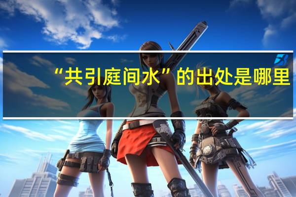 “共引庭间水”的出处是哪里