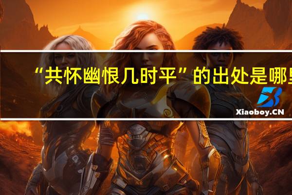 “共怀幽恨几时平”的出处是哪里