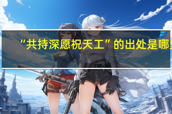 “共持深愿祝天工”的出处是哪里