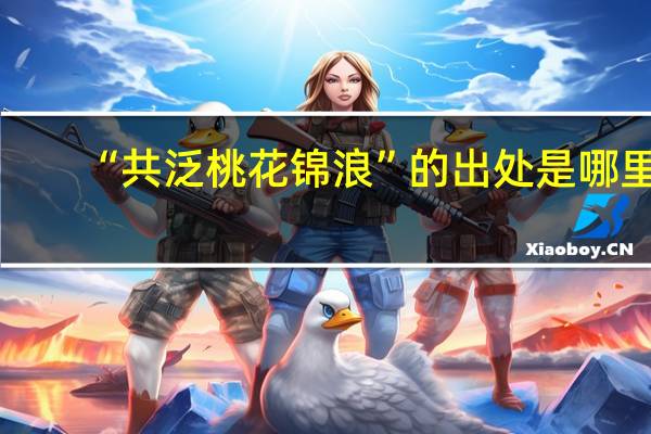 “共泛桃花锦浪”的出处是哪里