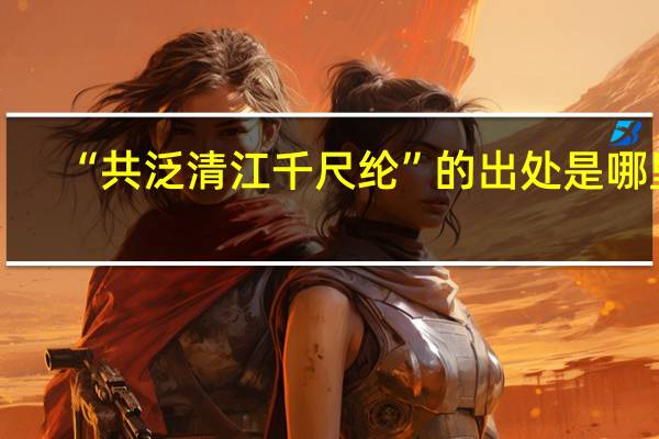 “共泛清江千尺纶”的出处是哪里
