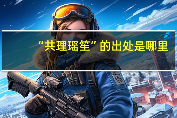 “共理瑶笙”的出处是哪里