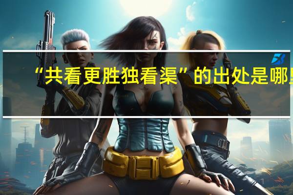 “共看更胜独看渠”的出处是哪里