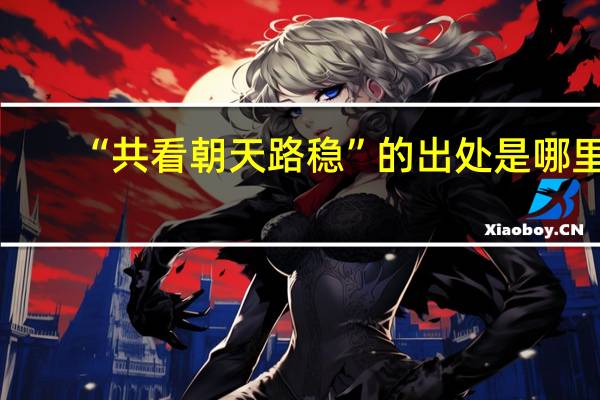 “共看朝天路稳”的出处是哪里