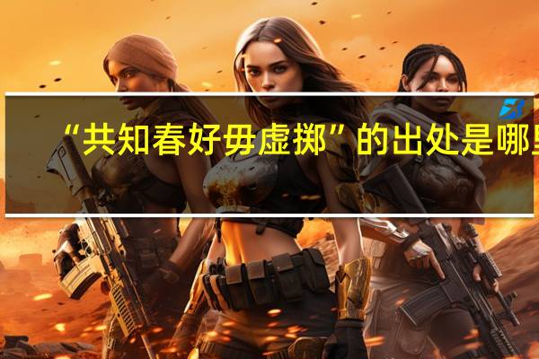 “共知春好毋虚掷”的出处是哪里