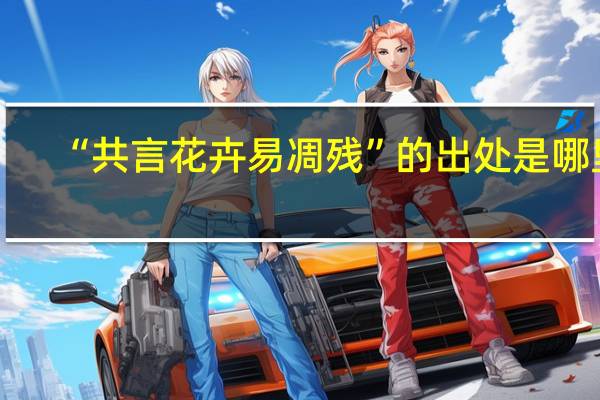 “共言花卉易凋残”的出处是哪里