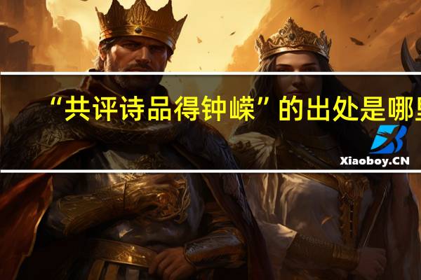 “共评诗品得钟嵘”的出处是哪里