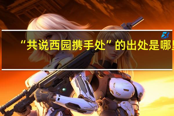 “共说西园携手处”的出处是哪里