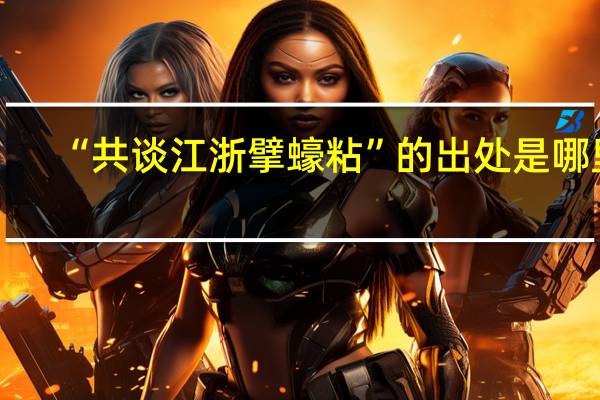 “共谈江浙擘蠔粘”的出处是哪里