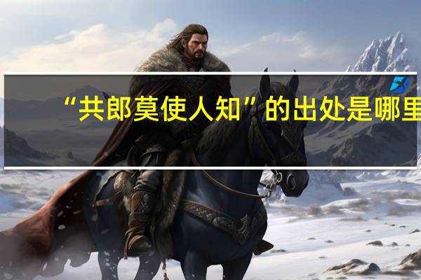 “共郎莫使人知”的出处是哪里