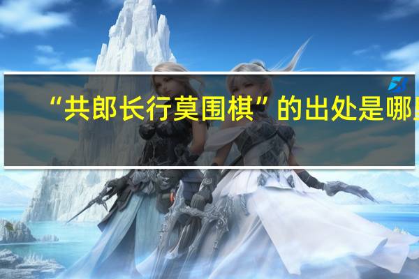 “共郎长行莫围棋”的出处是哪里