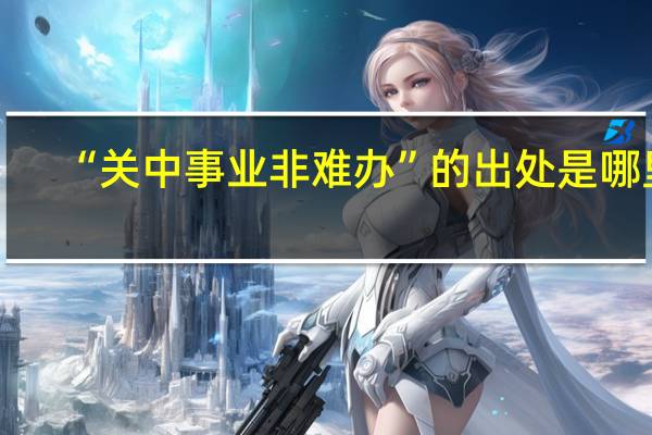 “关中事业非难办”的出处是哪里