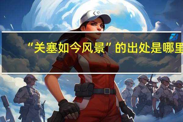“关塞如今风景”的出处是哪里