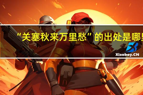 “关塞秋来万里愁”的出处是哪里