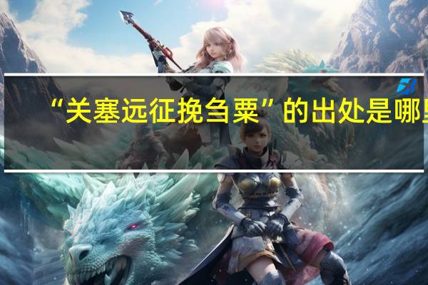 “关塞远征挽刍粟”的出处是哪里