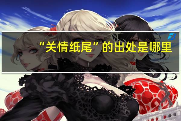 “关情纸尾”的出处是哪里