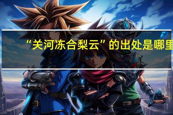 “关河冻合梨云”的出处是哪里