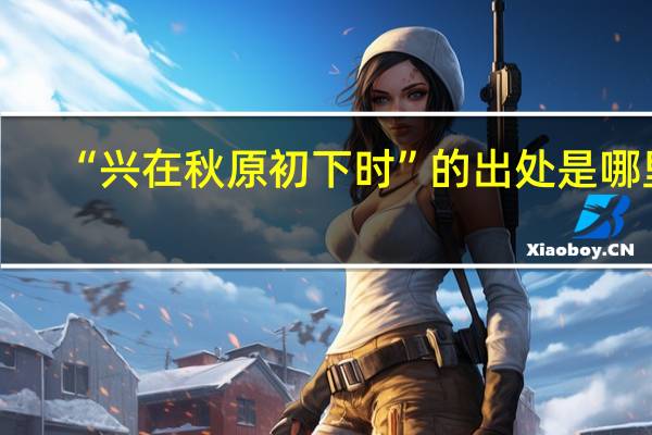 “兴在秋原初下时”的出处是哪里