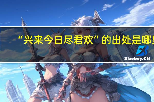 “兴来今日尽君欢”的出处是哪里
